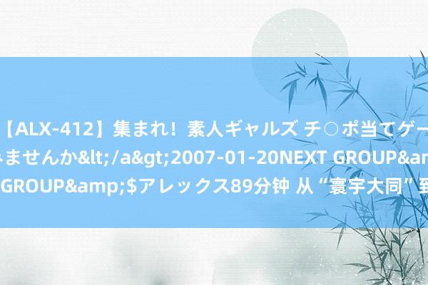 【ALX-412】集まれ！素人ギャルズ チ○ポ当てゲームで賞金稼いでみませんか</a>2007-01-20NEXT GROUP&$アレックス89分钟 从“寰宇大同”到“民胞物与”