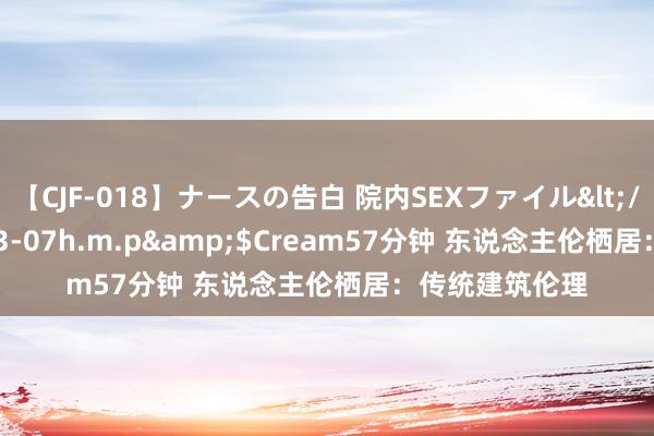 【CJF-018】ナースの告白 院内SEXファイル</a>2008-03-07h.m.p&$Cream57分钟 东说念主伦栖居：传统建筑伦理