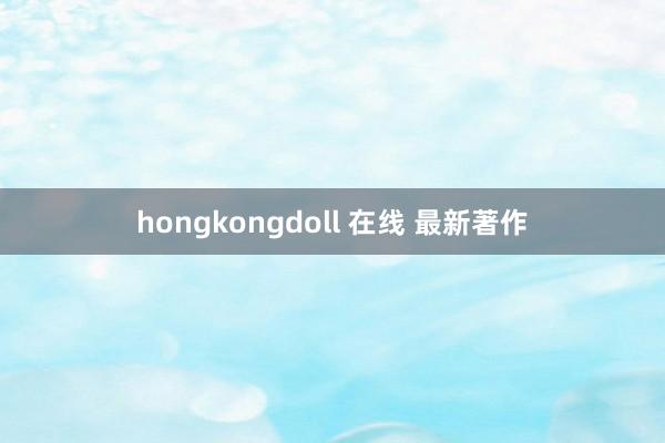 hongkongdoll 在线 最新著作