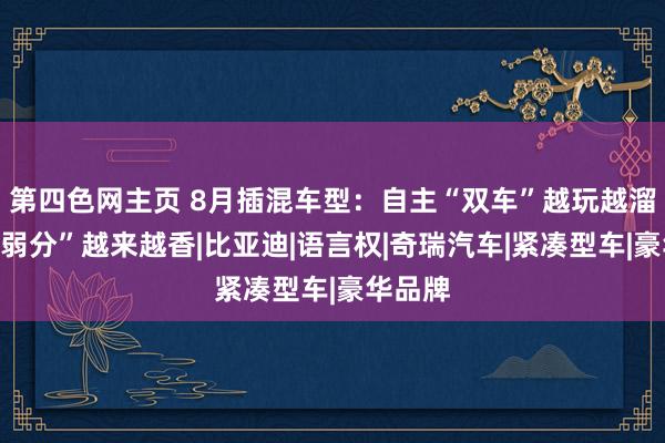 第四色网主页 8月插混车型：自主“双车”越玩越溜，“微弱分”越来越香|比亚迪|语言权|奇瑞汽车|紧凑型车|豪华品牌