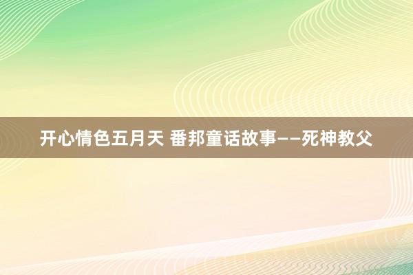 开心情色五月天 番邦童话故事——死神教父