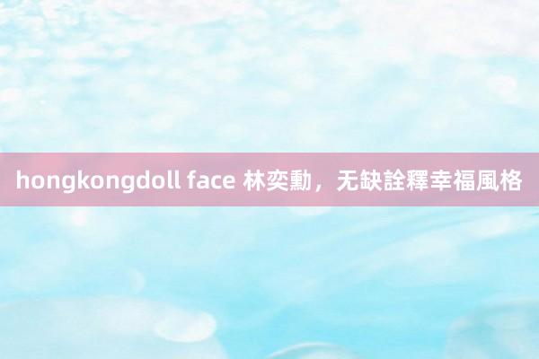 hongkongdoll face 林奕勳，无缺詮釋幸福風格