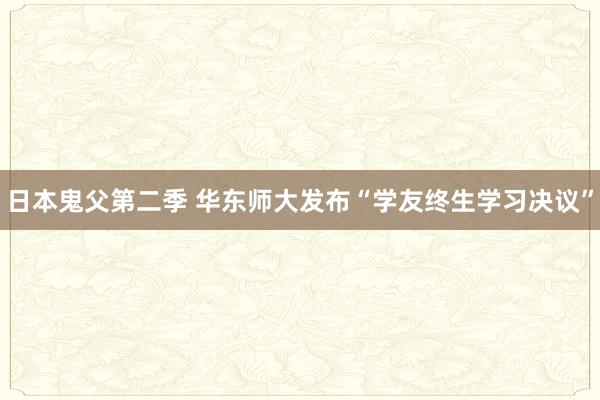 日本鬼父第二季 华东师大发布“学友终生学习决议”