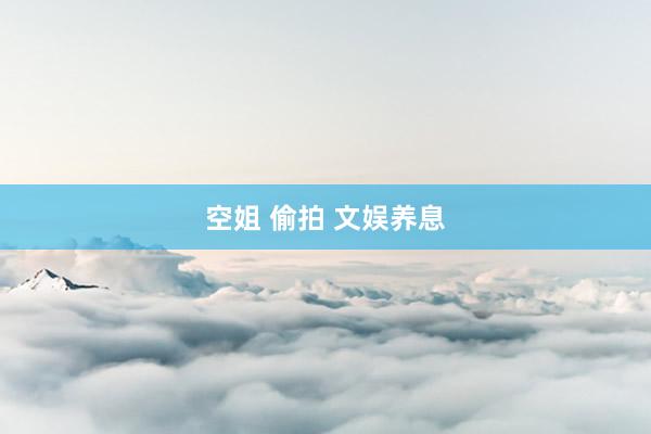 空姐 偷拍 文娱养息