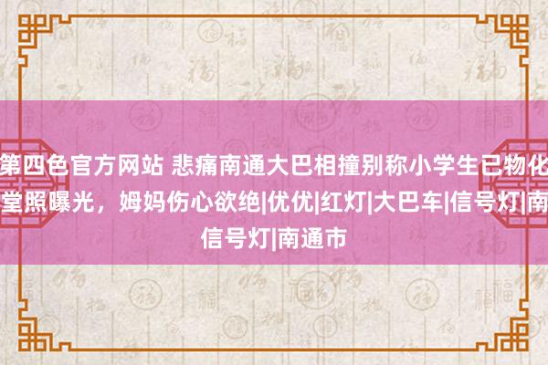 第四色官方网站 悲痛南通大巴相撞别称小学生已物化，灵堂照曝光，姆妈伤心欲绝|优优|红灯|大巴车|信号灯|南通市