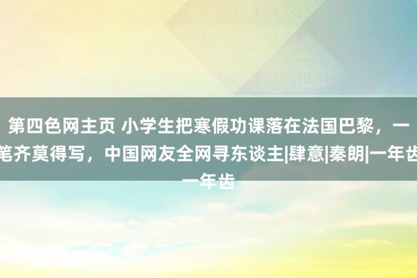 第四色网主页 小学生把寒假功课落在法国巴黎，一笔齐莫得写，中国网友全网寻东谈主|肆意|秦朗|一年齿