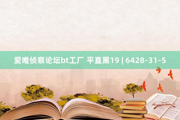 爱唯侦察论坛bt工厂 平直黑19 | 6428-31-5