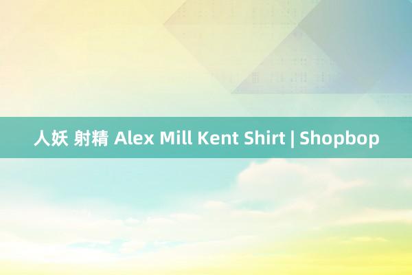 人妖 射精 Alex Mill Kent Shirt | Shopbop